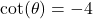 \cot(\theta) = -4