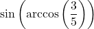 \sin\left(\arccos\left(\dfrac{3}{5}\right)\right)