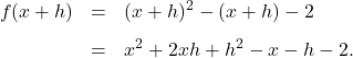 \[ \begin{array}{rclr} f(x+h) & = & (x+h)^2 - (x+h) -2 & \\ [8pt] & = & x^2 + 2xh + h^2 - x - h - 2. \end{array} \]