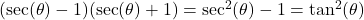 (\sec(\theta)-1)(\sec(\theta)+1) = \sec^{2}(\theta) - 1 = \tan^{2}(\theta)