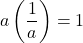 a \left(\dfrac{1}{a}\right) = 1