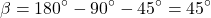 \[\beta = 180^{\circ} - 90^{\circ} - 45^{\circ} = 45^{\circ}\]