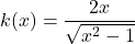 k(x) = \dfrac{2x}{\sqrt{x^{2} - 1}}