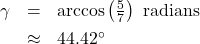 \[ \begin{array}{rcl} \gamma &=& \arccos\left(\frac{5}{7}\right) \text{ radians } \\[4pt] & \approx & 44.42^{\circ} \end{array} \]