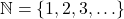 \mathbb{N} = \{ 1, 2, 3, \ldots \}