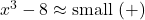 x^3 - 8 \approx \text{small }(+)