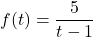 f(t) = \dfrac{5}{t-1}