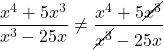 \[ \dfrac{x^4 + 5x^3}{x^3 - 25x} \neq \dfrac{x^4 + 5\cancel{x^3}}{\cancel{x^3} - 25x} \]