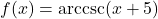 f(x) = \text{arccsc}(x+5)