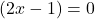 (2x-1) =0