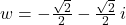 w = -\frac{\sqrt{2}}{2} - \frac{\sqrt{2}}{2} \, i