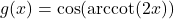 g(x) = \cos(\text{arccot}(2x))