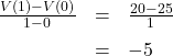 \[ \begin{array}{rcl} \frac{V(1) - V(0)}{1-0} &=& \frac{20-25}{1} \\[6pt] &=& -5 \end{array} \]