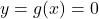 y = g(x) = 0