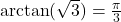 \arctan(\sqrt{3}) = \frac{\pi}{3}