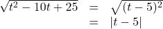 \[ \begin{array}{rcl} \sqrt{t^2 - 10t + 25} &=& \sqrt{(t-5)^2} \\ &=& |t-5| \end{array}\]