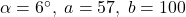 \alpha = 6^{\circ}, \; a = 57, \; b = 100