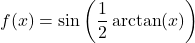 f(x) = \sin \left( \dfrac{1}{2}\arctan(x) \right)