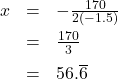 \[ \begin{array}{rcl} x &=& -\frac{170}{2(-1.5)} \\[6pt] &=& \frac{170}{3} \\[6pt] &=& 56.\overline{6} \end{array} \]