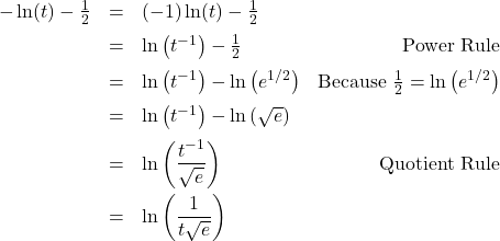 \[ \begin{array}{rclr} -\ln(t) - \frac{1}{2} & = & (-1)\ln(t) - \frac{1}{2} & \\[6pt] & = & \ln\left(t^{-1}\right) - \frac{1}{2} & \text{Power Rule} \\[6pt] & = & \ln\left(t^{-1}\right) - \ln\left(e^{1/2}\right) & \text{Because } \frac{1}{2} = \ln\left(e^{1/2}\right) \\[6pt] & = & \ln\left(t^{-1}\right) - \ln\left(\sqrt{e} \right) & \\[6pt] & = & \ln\left(\dfrac{t^{-1}}{\sqrt{e}}\right) & \text{Quotient Rule} \\[10pt] & = & \ln\left(\dfrac{1}{t\sqrt{e}}\right) & \end{array} \]