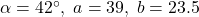 \alpha = 42^{\circ}, \; a = 39, \; b = 23.5