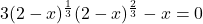 3 (2-x)^{\frac{1}{3}} (2-x)^{\frac{2}{3}} - x = 0