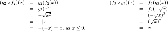 \[ \begin{array}{rcl} \begin{array}{rcl} (g_{2} \circ f_{2})(x) & = & g_{2}(f_{2}(x)) \\ & = & g_{2}(x^2) \\ & = & -\sqrt{x^2} \\ & = & - |x| \\ & = & -(-x) = x, \, \text{as $x \leq 0$.} \end{array} & \qquad \qquad & \begin{array}{rcl} (f_{2} \circ g_{2})(x) & = & f_{2}(g_{2}(x)) \\ & = & f_{2}(-\sqrt{x}) \\ & = & (-\sqrt{x})^2 \\ & = & (\sqrt{x})^2 \\ & = & x \\ \end{array} \\ \end{array} \]