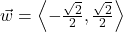 \vec{w} = \left\langle -\frac{\sqrt{2}}{2}, \frac{\sqrt{2}}{2} \right\rangle