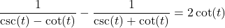 \dfrac{1}{\csc(t)-\cot(t)} - \dfrac{1}{\csc(t) + \cot(t)} = 2 \cot(t)