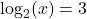 \log_{2}(x) = 3