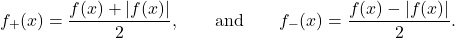 \[ f_{+}(x) = \dfrac{f(x) + |f(x)|}{2}, \qquad \text{and} \qquad f_{-}(x) = \dfrac{f(x) - |f(x)|}{2}. \]