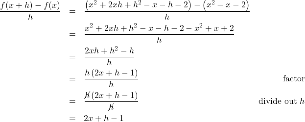 \[ \begin{array}{rclr} \dfrac{f(x+h)-f(x)}{h} & = & \dfrac{\left(x^2+2xh+h^2-x-h-2 \right)-\left(x^{2}-x-2 \right)}{h} & \\[8pt] & = & \dfrac{x^2+2xh+h^2-x-h-2-x^2+x+2}{h} & \\ [8pt] & = & \dfrac{2xh+h^2-h}{h} & \\ [8pt] & = & \dfrac{h \left(2x+h-1\right)}{h} & \text{factor} \\ [8pt] & = & \dfrac{\cancel{h} \left(2x+h-1\right)}{\cancel{h}} & \text{divide out } h \\ [8pt] & = & 2x+h-1 \\ \end{array} \]