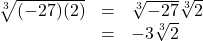 \[ \begin{array}{rcl} \sqrt[3]{(-27)(2)} & = & \sqrt[3]{-27} \sqrt[3]{2} \\ & =& -3 \sqrt[3]{2} \\ \end{array} \]