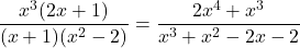 \[\dfrac{x^3(2x+1)}{(x+1)(x^2-2)} = \dfrac{2x^4 + x^3}{x^3+x^2-2x-2}\]