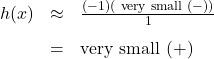 \[ \begin{array}{rcl} h(x) &\approx & \frac{(-1)(\text{ very small } (-))}{1} \\[8pt] &=& \text{very small } (+) \end{array} \]