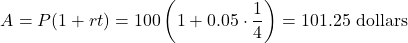 \[A = P(1+rt) = 100 \left(1 + 0.05 \cdot \frac{1}{4} \right) = 101.25  \text{ dollars} \]