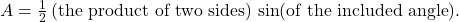 A = \frac{1}{2} \, (\text{the product of two sides}) \, \sin(\text{of the included angle}).