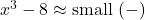 x^3-8 \approx \text{small } (-)