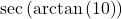 \sec\left(\arctan\left(10\right)\right)