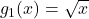 g_{1}(x) = \sqrt{x}