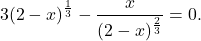 \[3 (2-x)^{\frac{1}{3}} - \frac{x}{(2-x)^{\frac{2}{3}}} = 0.\]