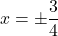 x = \pm \dfrac{3}{4}