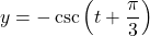 y = -\csc \left( t + \dfrac{\pi}{3} \right)