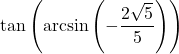 \tan\left(\arcsin\left(-\dfrac{2\sqrt{5}}{5}\right)\right)