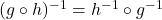 (g \circ h)^{-1} = h^{-1} \circ g^{-1}