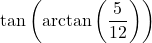 \tan\left(\arctan\left(\dfrac{5}{12}\right)\right)