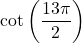 \cot \left( \dfrac{13\pi}{2} \right)