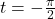 t = -\frac{\pi}{2}