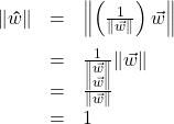 \[ \begin{array}{rcl} \| \bm\hat{w} \| &=& \left\| \left(\frac{1}{\| \vec{w} \|} \right) \vec{w} \right\| \\[10pt] &=& \frac{1}{\| \vec{w} \|} \| \vec{w} \| \\ &=& \frac{\| \vec{w} \|}{\| \vec{w} \|} \\ &=& 1 \end{array}\]