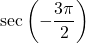 \sec \left( -\dfrac{3\pi}{2} \right)